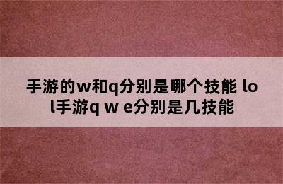 手游的w和q分别是哪个技能 lol手游q w e分别是几技能